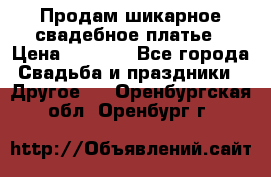 Продам шикарное свадебное платье › Цена ­ 7 000 - Все города Свадьба и праздники » Другое   . Оренбургская обл.,Оренбург г.
